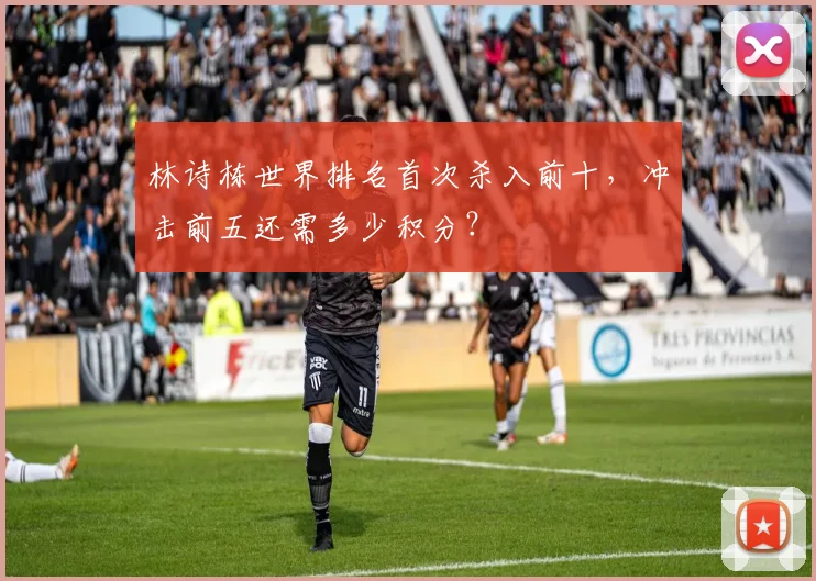 林诗栋世界排名首次杀入前十,冲击前五还需多少积分?