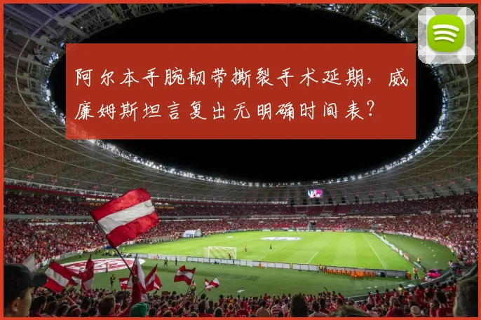 阿尔本手腕韧带撕裂手术延期,威廉姆斯坦言复出无明确时间表?