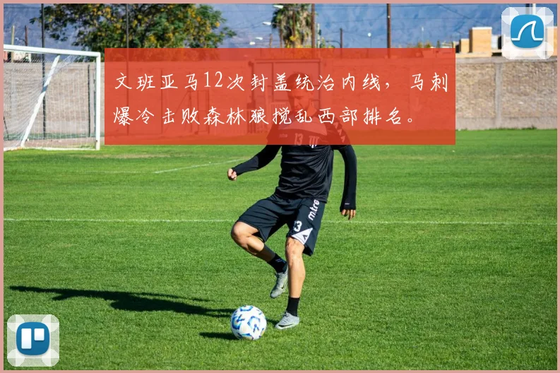 文班亚马12次封盖统治内线，马刺爆冷击败森林狼搅乱西部排名。