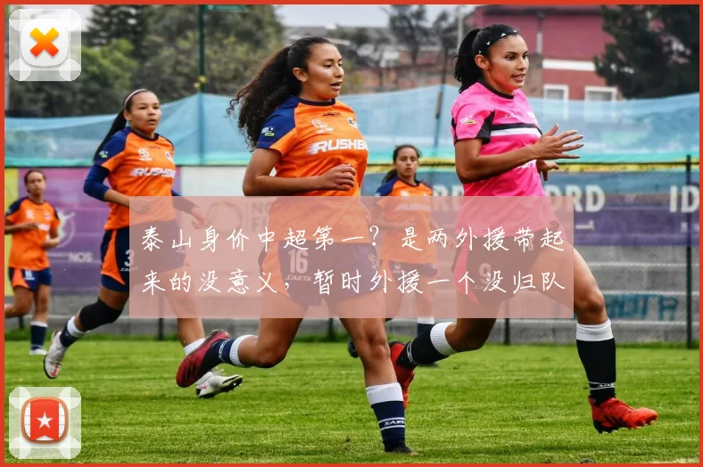 泰山身价中超第一？是两外援带起来的没意义，暂时外援一个没归队